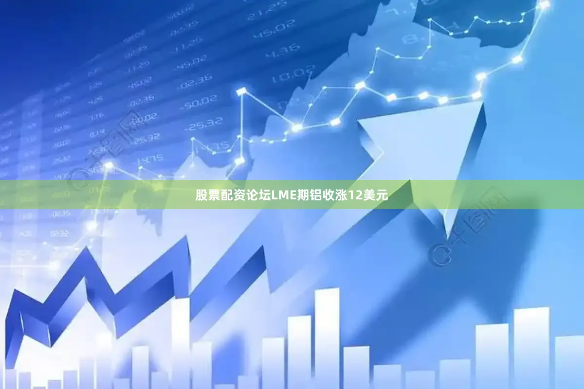 股票配资论坛LME期铝收涨12美元
