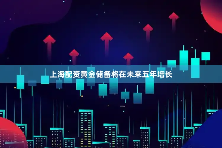 上海配资黄金储备将在未来五年增长