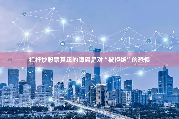 杠杆炒股票真正的障碍是对“被拒绝”的恐惧