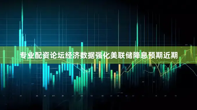 专业配资论坛　　经济数据强化美联储降息预期　　近期