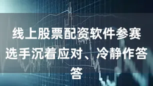 线上股票配资软件参赛选手沉着应对、冷静作答