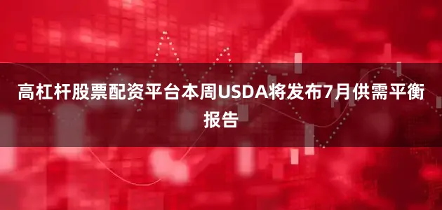 高杠杆股票配资平台本周USDA将发布7月供需平衡报告