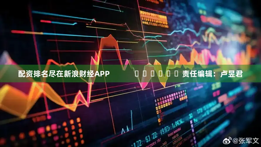 配资排名尽在新浪财经APP            						责任编辑：卢昱君