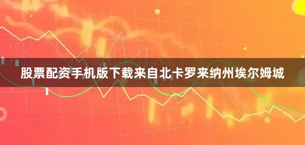 股票配资手机版下载来自北卡罗来纳州埃尔姆城