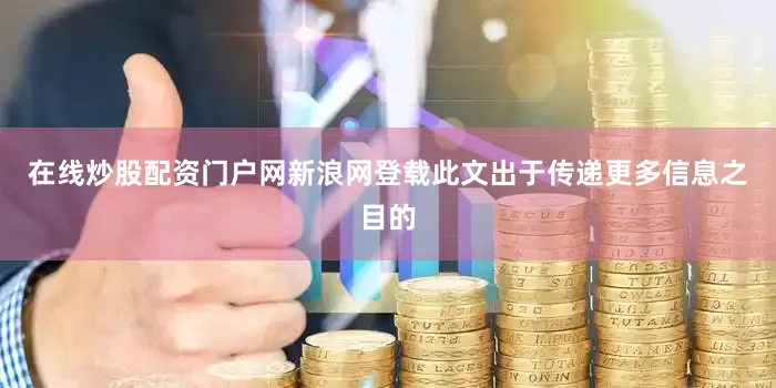 在线炒股配资门户网新浪网登载此文出于传递更多信息之目的