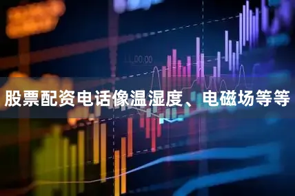 股票配资电话像温湿度、电磁场等等