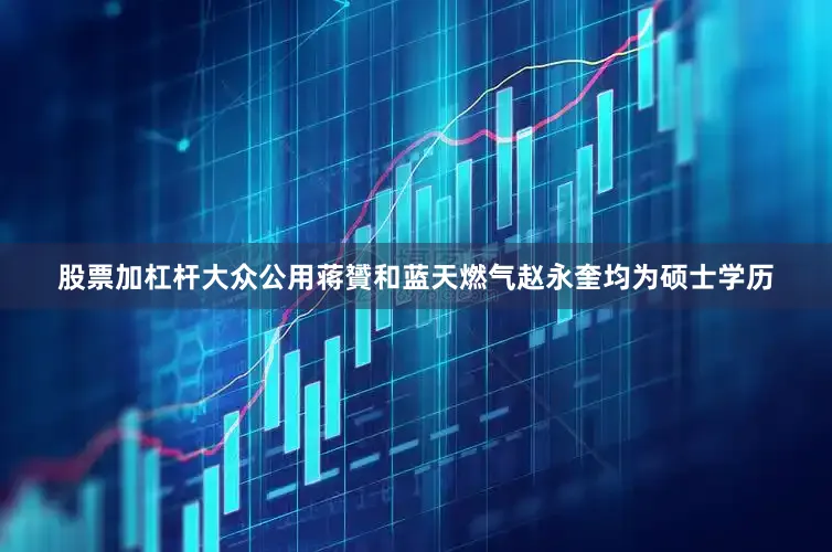 股票加杠杆大众公用蒋贇和蓝天燃气赵永奎均为硕士学历