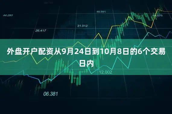 外盘开户配资从9月24日到10月8日的6个交易日内
