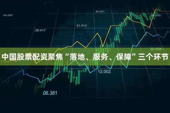 中国股票配资聚焦“落地、服务、保障”三个环节