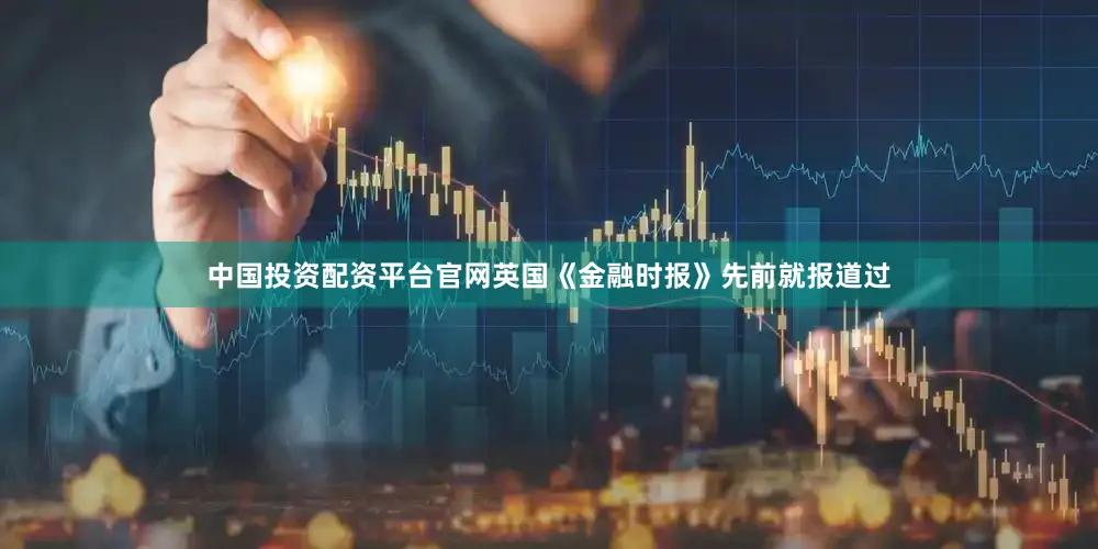 中国投资配资平台官网英国《金融时报》先前就报道过