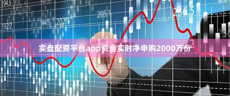 实盘配资平台app资金实时净申购2000万份