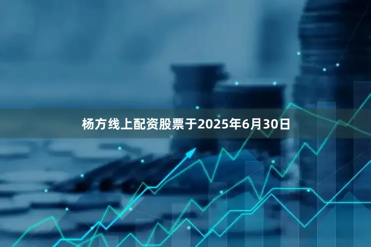 杨方线上配资股票于2025年6月30日