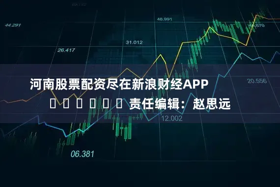 河南股票配资尽在新浪财经APP            						责任编辑：赵思远