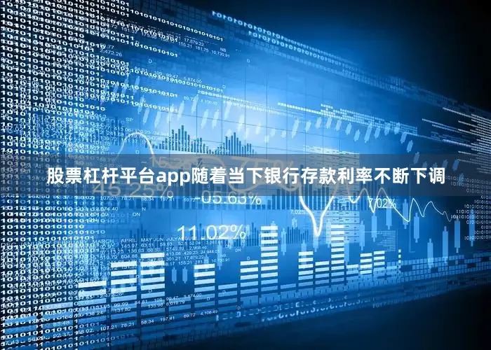 股票杠杆平台app随着当下银行存款利率不断下调