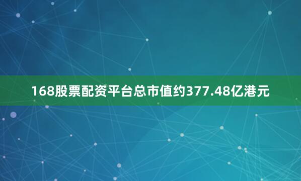 168股票配资平台总市值约377.48亿港元