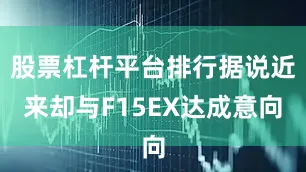 股票杠杆平台排行据说近来却与F15EX达成意向