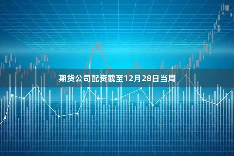 期货公司配资　　截至12月28日当周