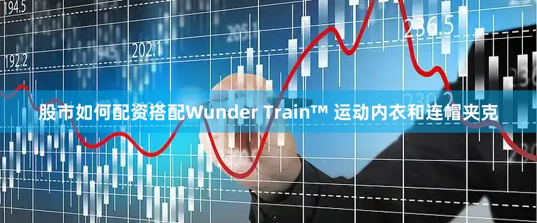 股市如何配资搭配Wunder Train™ 运动内衣和连帽夹克