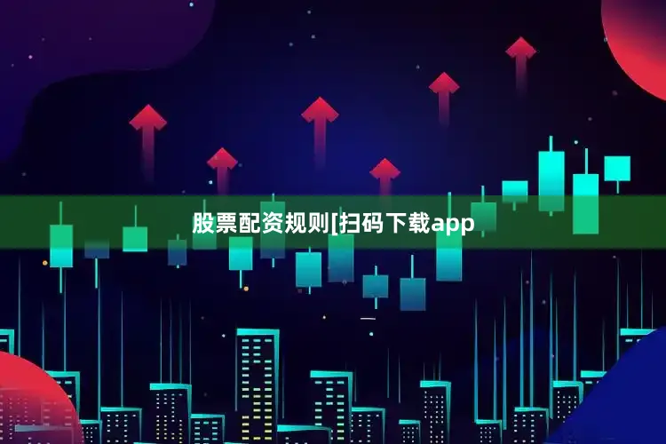 股票配资规则　　　　[扫码下载app