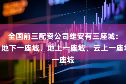 全国前三配资公司雄安有三座城：“地下一座城、地上一座城、云上一座城