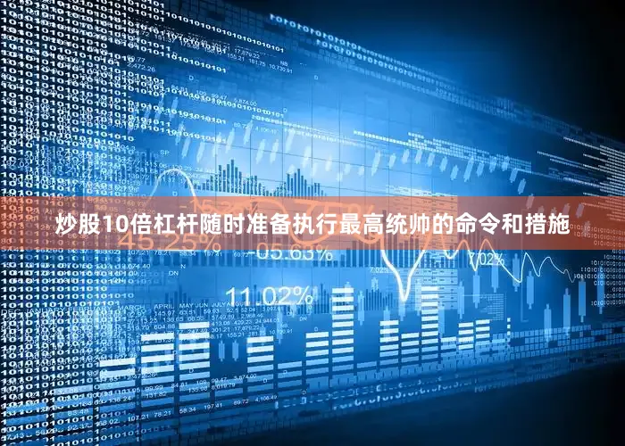 炒股10倍杠杆随时准备执行最高统帅的命令和措施