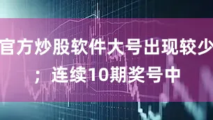 官方炒股软件大号出现较少；　　连续10期奖号中