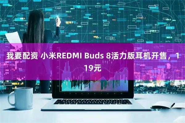 我要配资 小米REDMI Buds 8活力版耳机开售，119元