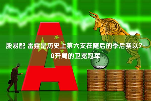 股易配 雷霆是历史上第六支在随后的季后赛以7-0开局的卫冕冠军
