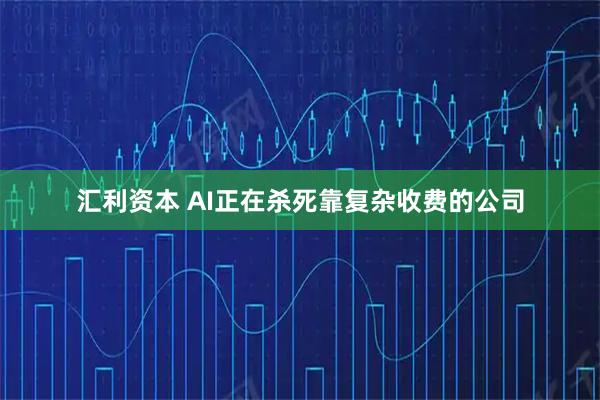 汇利资本 AI正在杀死靠复杂收费的公司